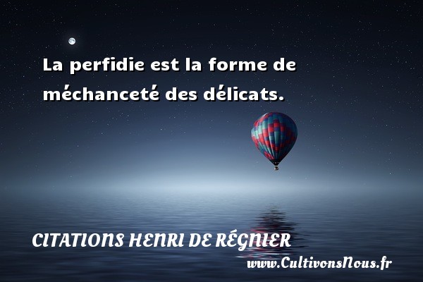 La perfidie est la forme de méchanceté des délicats. Une citation de Henri de Régnier CITATIONS HENRI DE RÉGNIER - Citations Henri de Régnier