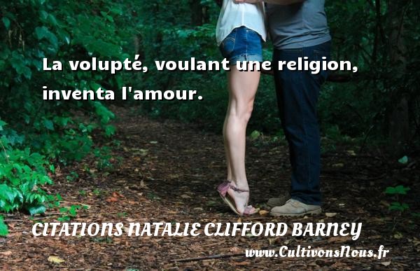 La volupté, voulant une religion, inventa l amour. Une citation de Natalie Clifford Barney CITATIONS NATALIE CLIFFORD BARNEY