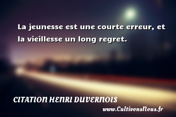La jeunesse est une courte erreur, et la vieillesse un long regret. Une citation de Henri Duvernois CITATION HENRI DUVERNOIS