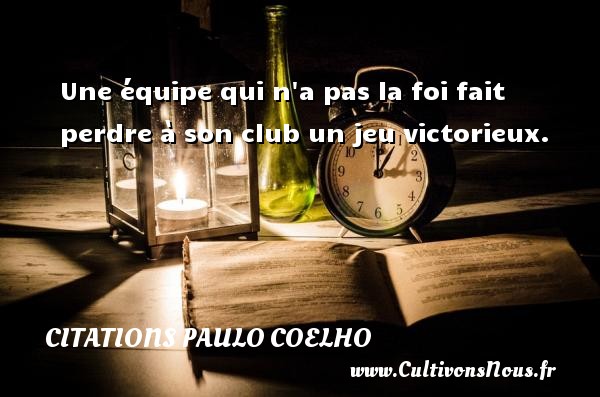 Une équipe qui n a pas la foi fait perdre à son club un jeu victorieux. Une citation de Paulo Coelho CITATIONS PAULO COELHO