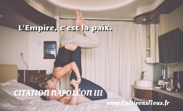 L Empire, c est la paix. Une citation de Napoléon III CITATION NAPOLÉON III - Citation Napoléon III