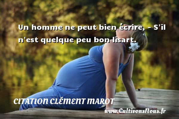 Un homme ne peut bien écrire, - S il n est quelque peu bon lisart. Une citation de Clément Marot CITATION CLÉMENT MAROT - Citation Clément Marot - Citation écrire