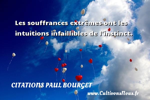 Les souffrances extrêmes ont les intuitions infaillibles de l instinct. Une citation de Paul Bourget CITATIONS PAUL BOURGET