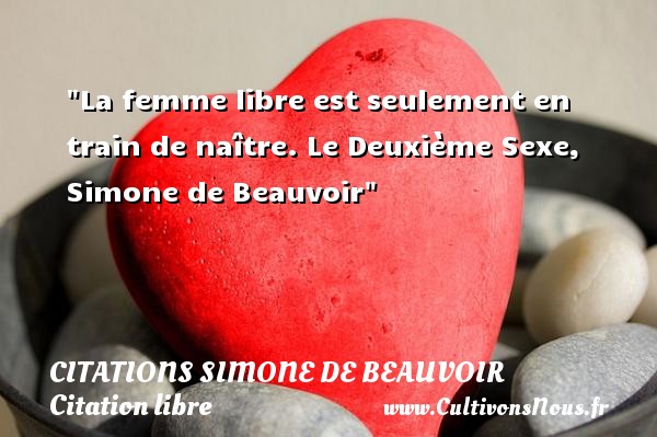 La femme libre est seulement en train de naître.  Le Deuxième Sexe, Simone de Beauvoir CITATIONS SIMONE DE BEAUVOIR - Citation libre