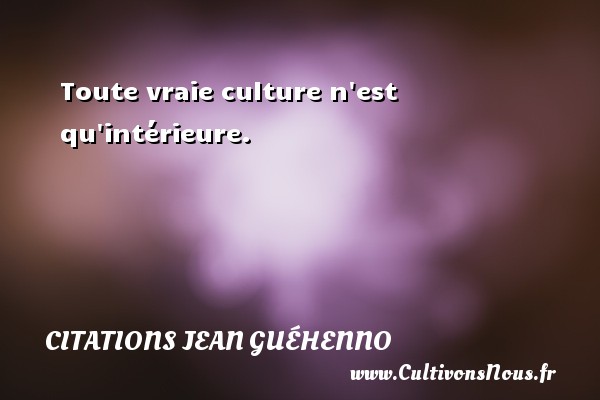 Toute vraie culture n est qu intérieure. Une citation de Jean Guéhenno CITATIONS JEAN GUÉHENNO - Citations Jean Guéhenno