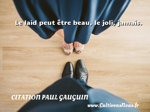 Le laid peut être beau, le joli, jamais.   Une citation de Paul Gauguin  CITATION PAUL GAUGUIN