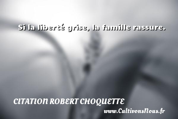 Si la liberté grise, la famille rassure. Une citation de Robert Choquette CITATION ROBERT CHOQUETTE