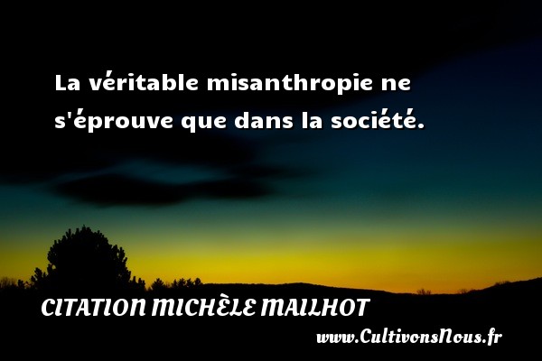 La véritable misanthropie ne s éprouve que dans la société. Une citation de Michèle Mailhot CITATION MICHÈLE MAILHOT - Citation Michèle Mailhot