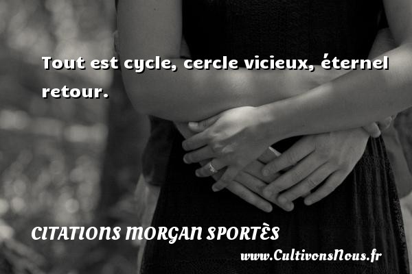 Tout est cycle, cercle vicieux, éternel retour. Une citation de Morgan Sportès CITATIONS MORGAN SPORTÈS - Citations Morgan Sportès