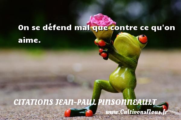 On se défend mal que contre ce qu on aime. Une citation de Jean-Paul Pinsonneault CITATIONS JEAN-PAUL PINSONNEAULT