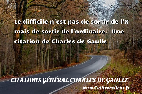 Le difficile n est pas de sortir de l X mais de sortir de l ordinaire.   Une  citation  de Charles de Gaulle CITATIONS GÉNÉRAL CHARLES DE GAULLE - Citations Général Charles de Gaulle