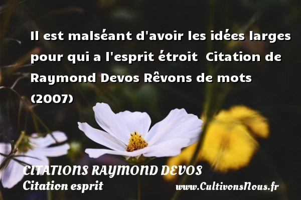 Il est malséant d avoir les idées larges pour qui a l esprit étroit    Citation  de Raymond Devos  Rêvons de mots (2007) CITATIONS RAYMOND DEVOS - Citation esprit