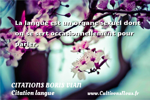 La langue est un organe sexuel dont on se sert occasionnellement pour parler.   Une citation de Boris Vian CITATIONS BORIS VIAN - Citation langue