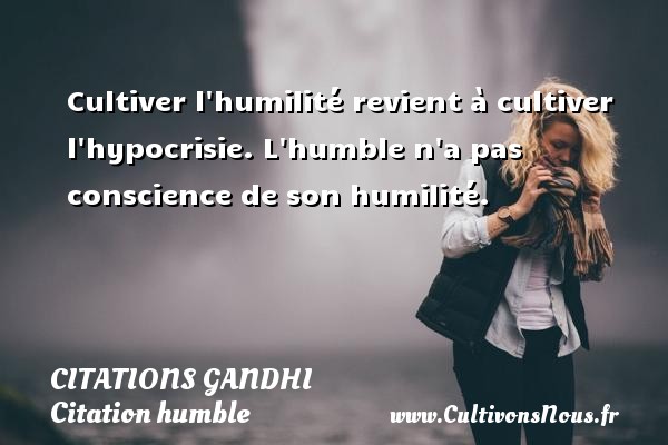 Cultiver l humilité revient à cultiver l hypocrisie. L humble n a pas conscience de son humilité.   Une citation Gandhi CITATIONS GANDHI - Citation humble