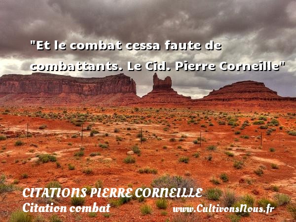 Et le combat cessa faute de combattants.  Le Cid. Pierre Corneille   Une citation sur le combat CITATIONS PIERRE CORNEILLE - Citation combat