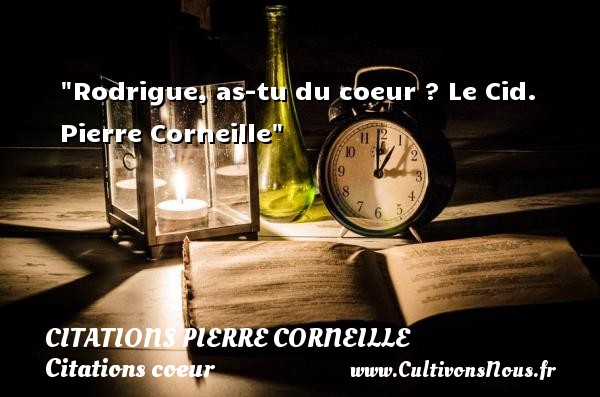 Rodrigue, as-tu du coeur ?  Le Cid. Pierre Corneille   Une citation sur le coeur CITATIONS PIERRE CORNEILLE - Citations coeur