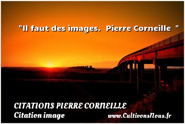 Il faut des images.   Pierre Corneille    CITATIONS PIERRE CORNEILLE - Citation image