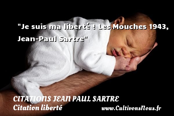 Je suis ma liberté !  Les Mouches 1943, Jean-Paul Sartre   Une citation sur la liberté CITATIONS JEAN PAUL SARTRE - Citation liberté