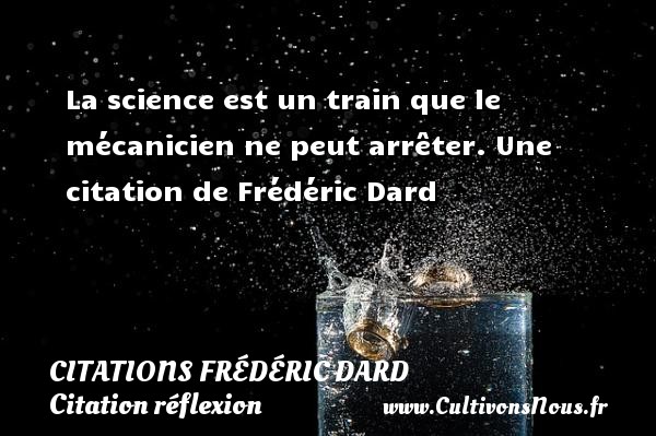 La science est un train que le mécanicien ne peut arrêter.  Une  citation  de Frédéric Dard CITATIONS FRÉDÉRIC DARD - Citations Frédéric Dard - Citation réflexion