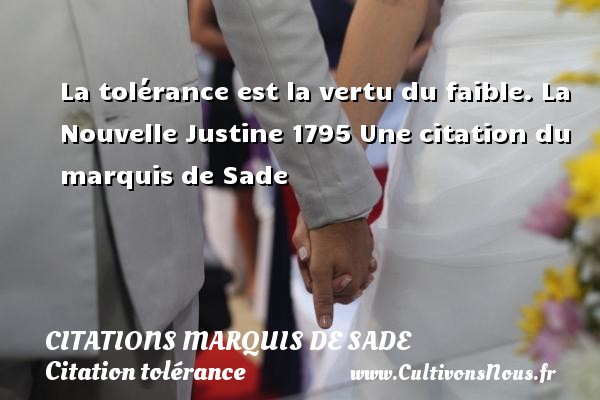La tolérance est la vertu du faible.  La Nouvelle Justine 1795  Une  citation  du marquis de Sade CITATIONS MARQUIS DE SADE - Citation tolérance