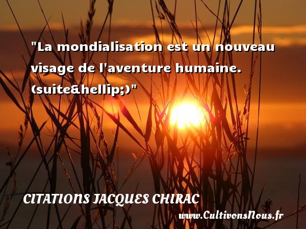 La mondialisation est un nouveau visage de l aventure humaine.    Extrait du journal  Libération  22 Mars 2002  Une  citation  de Jacques Chirac CITATIONS JACQUES CHIRAC - Citation aventure
