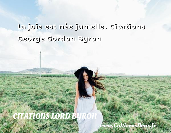 La joie est née jumelle.  Citations George Gordon Byron      LORD BYRON - Citations Lord Byron