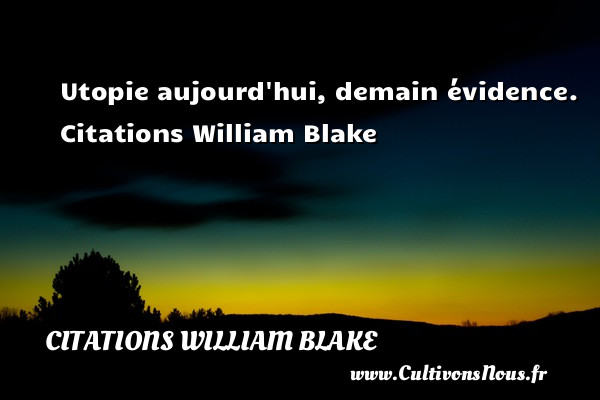 Utopie aujourd hui, demain évidence.  Citations William Blake  WILLIAM BLAKE