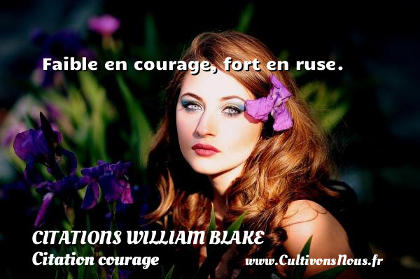 Faible en courage, fort en ruse.   Citations de William Blake         WILLIAM BLAKE - Citations William Blake - Citation courage