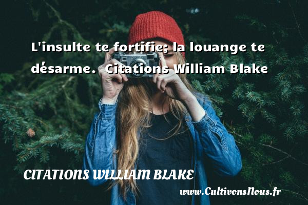 L insulte te fortifie; la louange te désarme.   Citations William Blake     