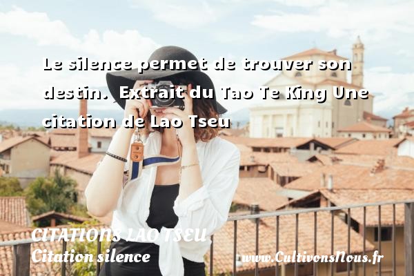 Le silence permet de trouver son destin.   Extrait du Tao Te King  Une  citation  de Lao Tseu CITATIONS LAO TSEU - Citation silence