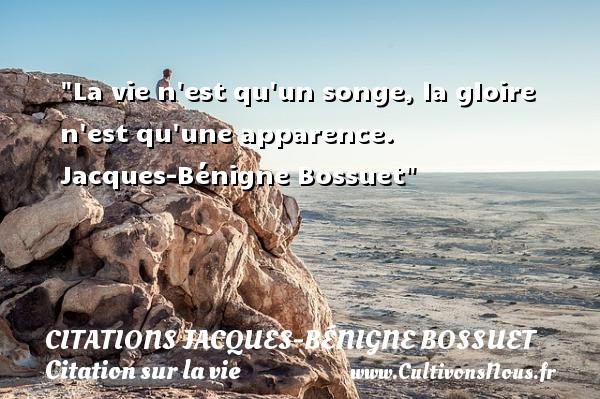 La vie n est qu un songe, la gloire n est qu une apparence.   Jacques-Bénigne Bossuet   Une citation sur la vie CITATIONS JACQUES-BÉNIGNE BOSSUET - Citations Jacques-Bénigne Bossuet