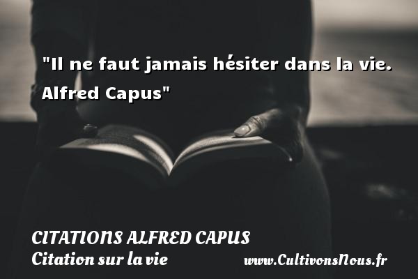 Il ne faut jamais hésiter dans la vie.   Alfred Capus   Une citation sur la vie CITATIONS ALFRED CAPUS