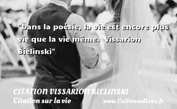 Dans la poésie, la vie est encore plus vie que la vie même.   Vissarion Bielinski   Une citation sur la vie CITATION VISSARION BIELINSKI