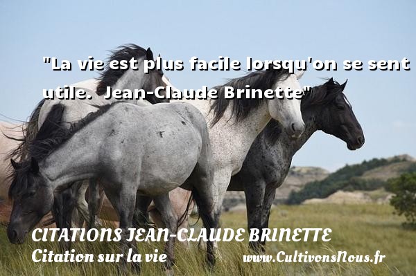 La vie est plus facile lorsqu on se sent utile.   Jean-Claude Brinette   Une citation sur la vie CITATIONS JEAN-CLAUDE BRINETTE
