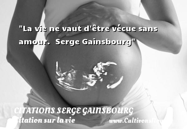 La vie ne vaut d être vécue sans amour.   Serge Gainsbourg   Une citation sur la vie CITATIONS SERGE GAINSBOURG