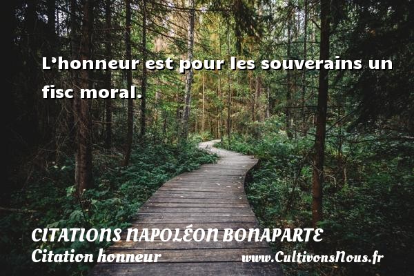 L’honneur est pour les souverains un fisc moral.   Une citation de Napoléon Bonaparte CITATIONS NAPOLÉON BONAPARTE - Citations Napoléon Bonaparte - Citation honneur