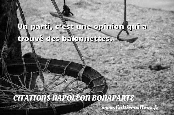 Un parti, c’est une opinion qui a trouvé des baïonnettes.   Une citation de Napoléon Bonaparte CITATIONS NAPOLÉON BONAPARTE - Citations Napoléon Bonaparte