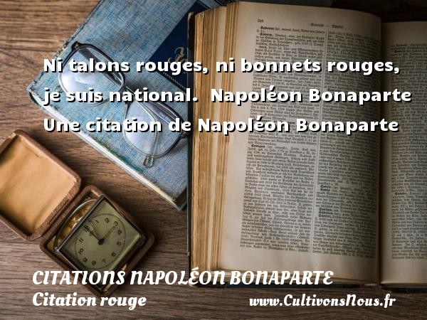 Ni talons rouges, ni bonnets rouges, je suis national.   Une citation de Napoléon Bonaparte CITATIONS NAPOLÉON BONAPARTE - Citations Napoléon Bonaparte - Citation rouge