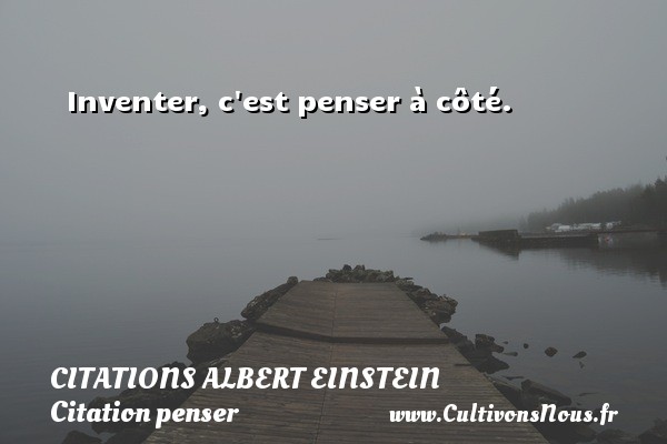 Inventer, c est penser à côté.  Une citation d Albert Einstein CITATIONS ALBERT EINSTEIN - Citation penser