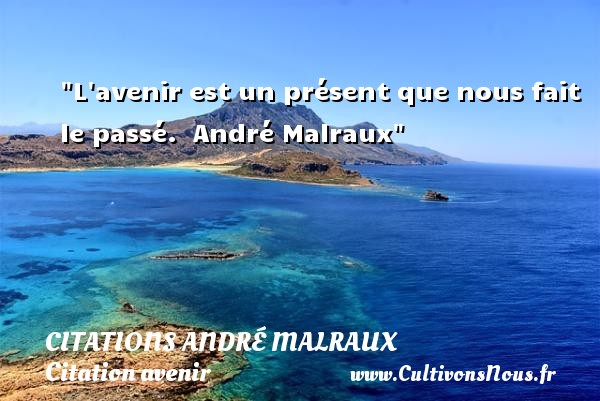 L avenir est un présent que nous fait le passé.   André Malraux   Une citation sur avenir CITATIONS ANDRÉ MALRAUX - Citations André Malraux - Citation avenir