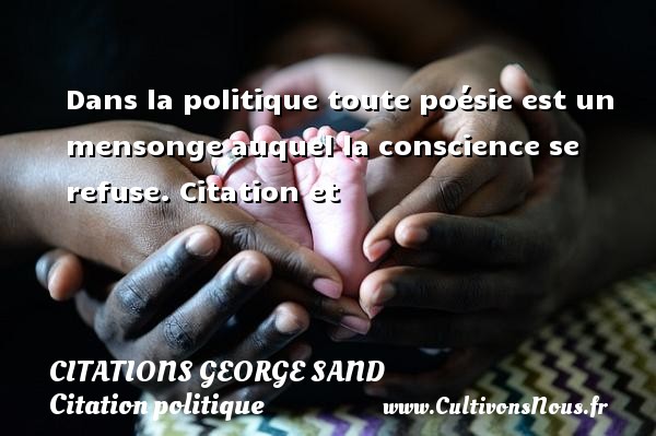 Dans la politique toute poésie est un mensonge auquel la conscience se refuse.  Citation et Citations de George Sand CITATIONS GEORGE SAND - Citation politique