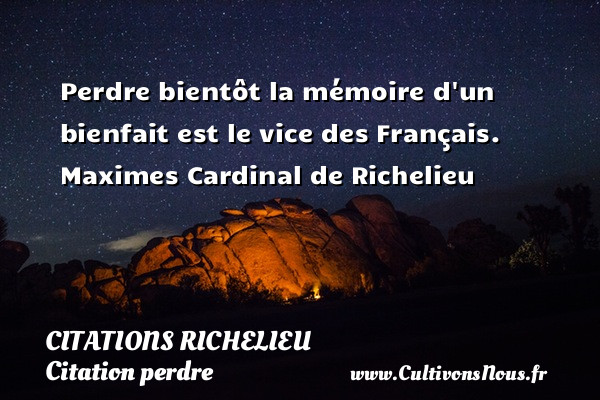 Perdre bientôt la mémoire d un bienfait est le vice des Français.  Maximes Cardinal de Richelieu CITATIONS RICHELIEU - Citation perdre