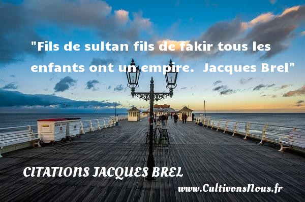 Fils de sultan fils de fakir tous les enfants ont un empire.   Jacques Brel   Une citation sur les enfants CITATIONS JACQUES BREL - Citation fils