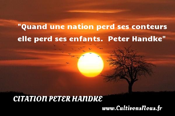 Quand une nation perd ses conteurs elle perd ses enfants.   Peter Handke   Une citation sur les enfants CITATION PETER HANDKE - Citation enfant