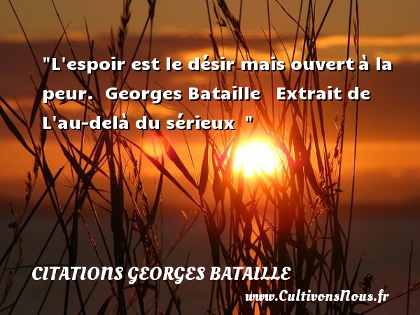 L espoir est le désir mais ouvert à la peur.   Georges Bataille   Extrait de L au-delà du sérieux      Une citation sur la peur CITATIONS GEORGES BATAILLE - Citations espoir