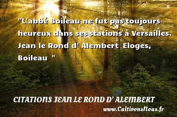 L abbé Boileau ne fut pas toujours heureux dans ses stations à Versailles.   Jean le Rond d  Alembert  Eloges, Boileau      Une citation sur le mot heureux CITATIONS JEAN LE ROND D' ALEMBERT - Citations heureux