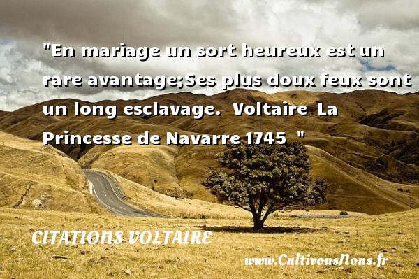 En mariage un sort heureux est un rare avantage;Ses plus doux feux sont un long esclavage.   Voltaire  La Princesse de Navarre 1745      Une citation sur le mot heureux CITATIONS VOLTAIRE - Citations heureux