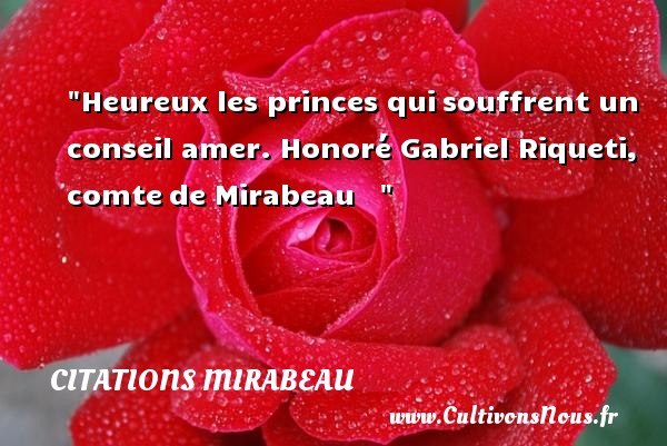 Heureux les princes qui souffrent un conseil amer.  Honoré Gabriel Riqueti, comte de Mirabeau       Une citation sur le mot heureux CITATIONS MIRABEAU - Citations heureux