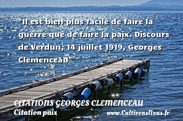 Il est bien plus facile de faire la guerre que de faire la paix.  Discours de Verdun, 14 juillet 1919, Georges Clemenceau   Une citation sur la Paix CITATIONS GEORGES CLEMENCEAU - Citation paix