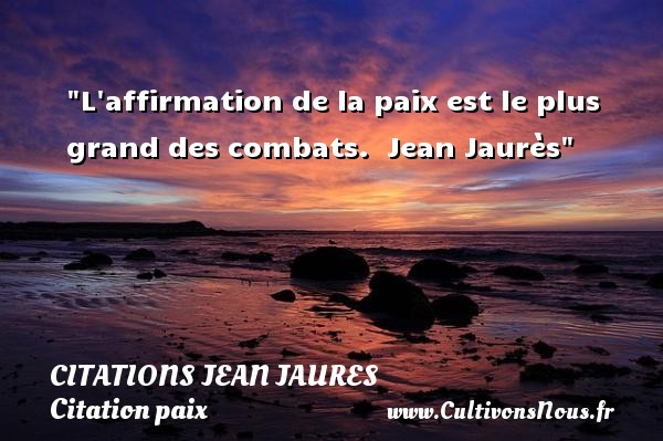 L affirmation de la paix est le plus grand des combats.   Jean Jaurès   Une citation sur la Paix CITATIONS JEAN JAURES - Citation paix